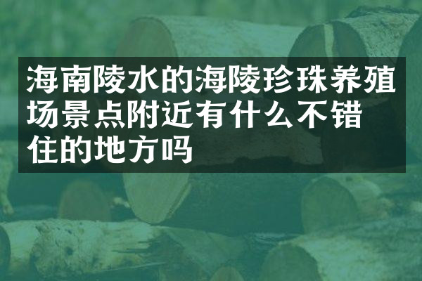 海南陵水的海陵珍珠养殖场景点附近有什么不错的住的地方吗