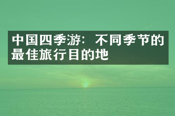 中国四季游：不同季节的最佳旅行目的地