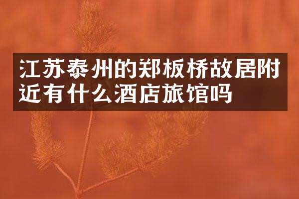 江苏泰州的郑板桥故居附近有什么酒店旅馆吗