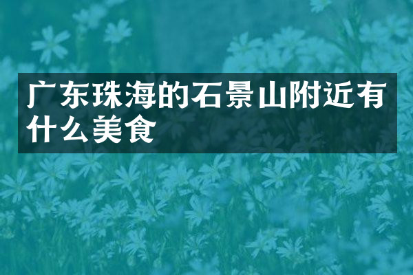 广东珠海的石景山附近有什么美食