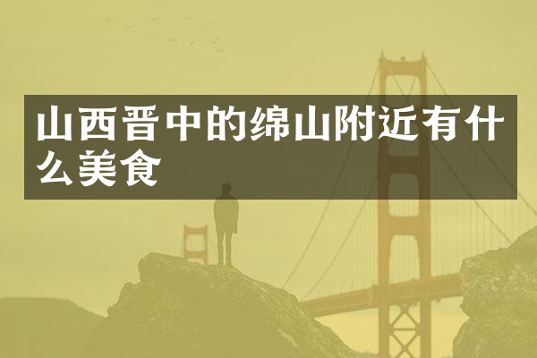 山西晋中的绵山附近有什么美食