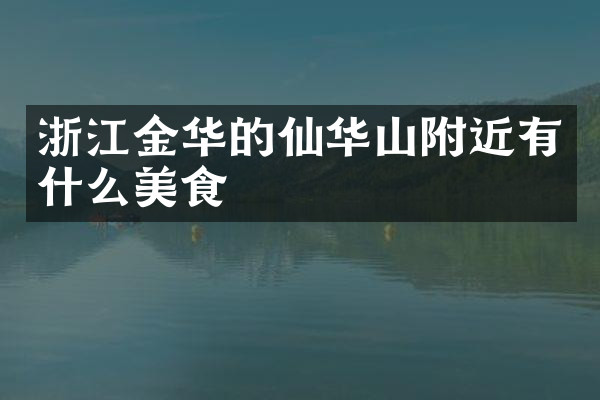浙江金华的仙华山附近有什么美食