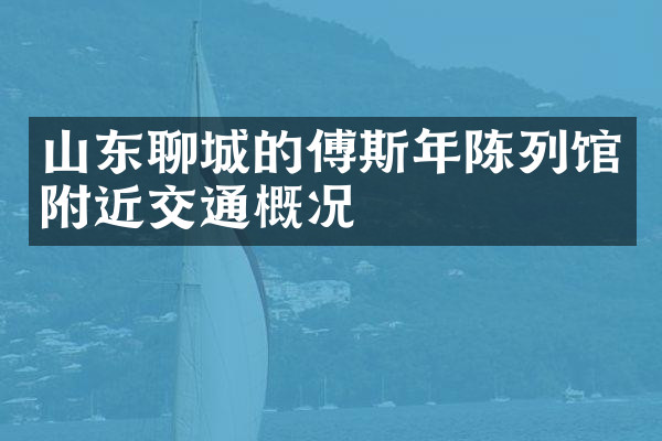 山东聊城的傅斯年陈列馆附近交通概况