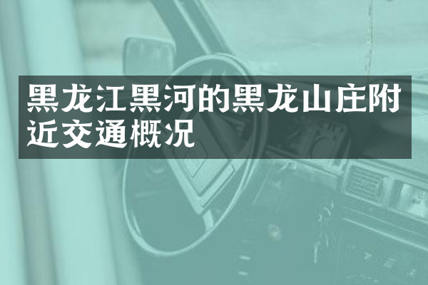 黑龙江黑河的黑龙山庄附近交通概况