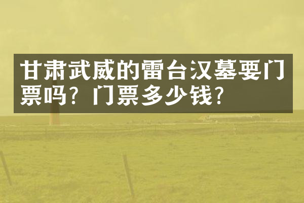 甘肃武威的雷台汉墓要门票吗？门票多少钱？