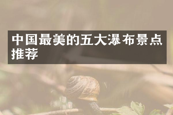 中国最美的五大瀑布景点推荐