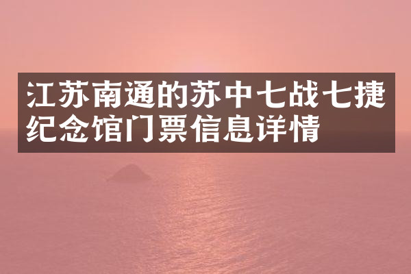 江苏南通的苏中七战七捷纪念馆门票信息详情
