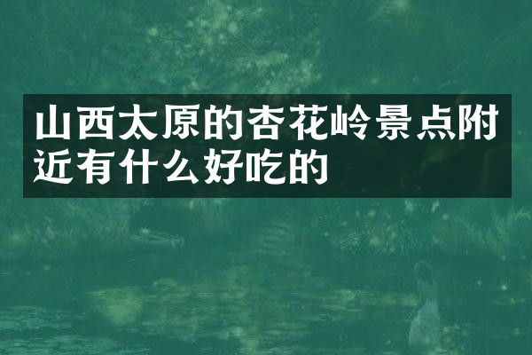 山西太原的杏花岭景点附近有什么好吃的