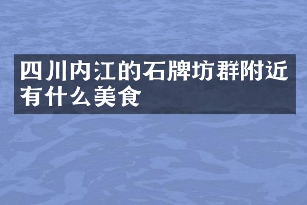 四川内江的石牌坊群附近有什么美食