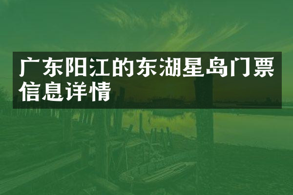 广东阳江的东湖星岛门票信息详情