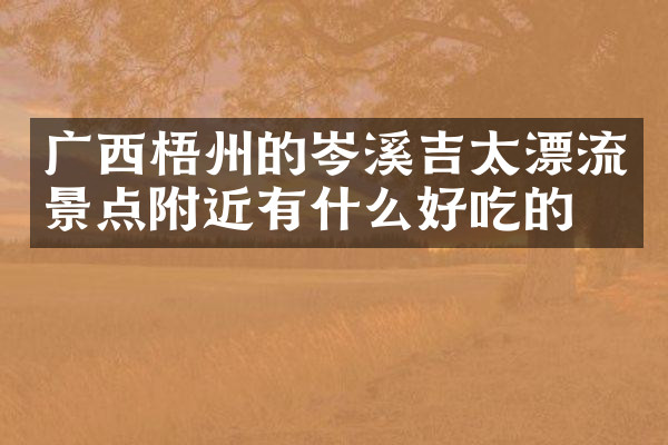 广西梧州的岑溪吉太漂流景点附近有什么好吃的