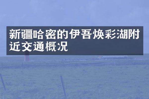 新疆哈密的伊吾焕彩湖附近交通概况