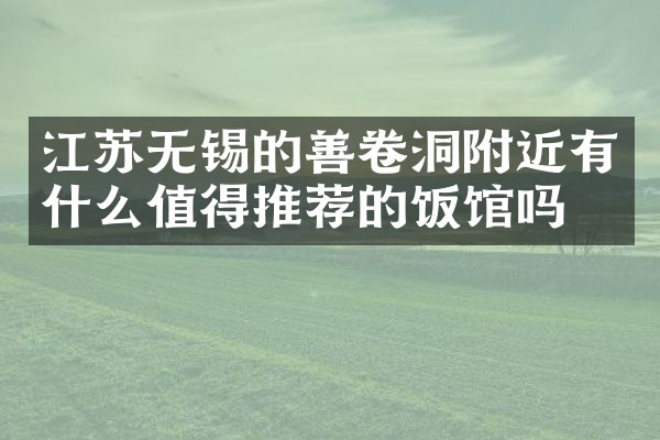 江苏无锡的善卷洞附近有什么值得推荐的饭馆吗