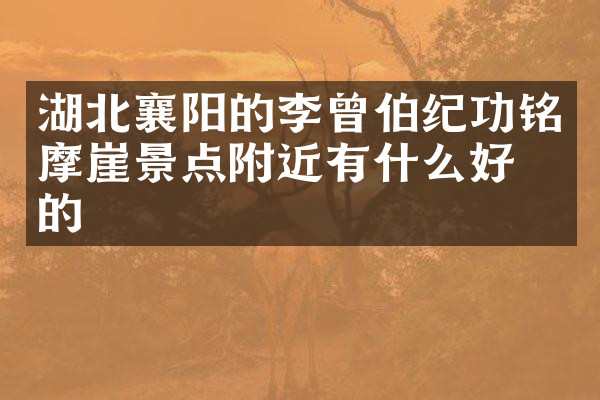 湖北襄阳的李曾伯纪功铭摩崖景点附近有什么好吃的