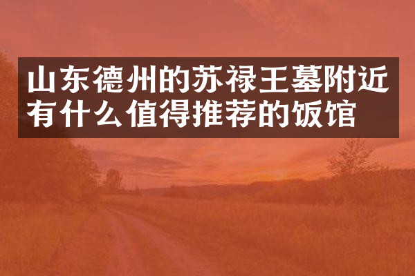 山东德州的苏禄王墓附近有什么值得推荐的饭馆吗