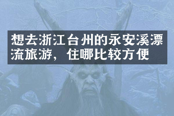 想去浙江台州的永安溪漂流旅游，住哪比较方便