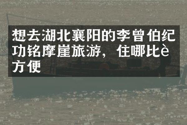 想去湖北襄阳的李曾伯纪功铭摩崖旅游，住哪比较方便