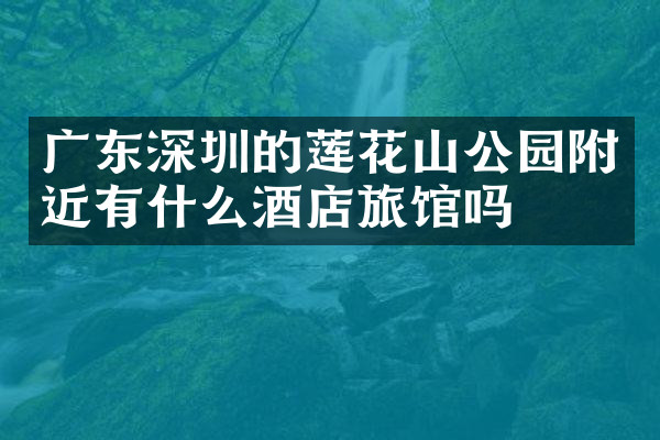 广东深圳的莲花山公园附近有什么酒店旅馆吗