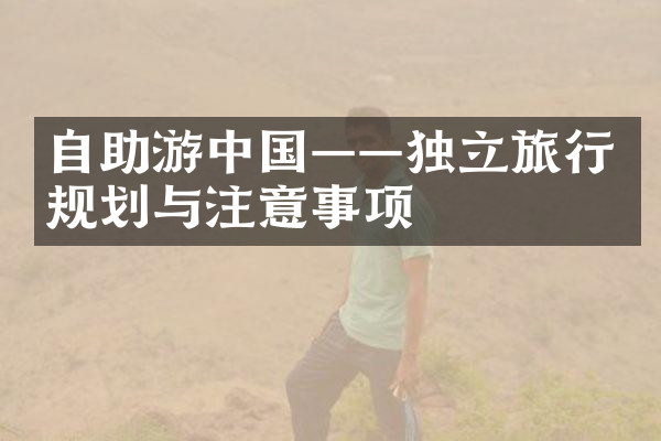 自助游中国——独立旅行规划与注意事项