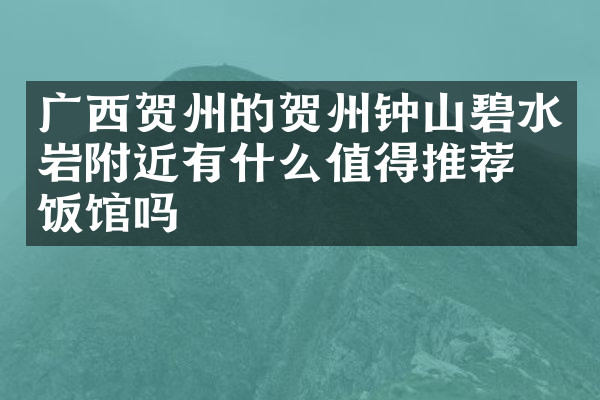 广西贺州的贺州钟山碧水岩附近有什么值得推荐的饭馆吗