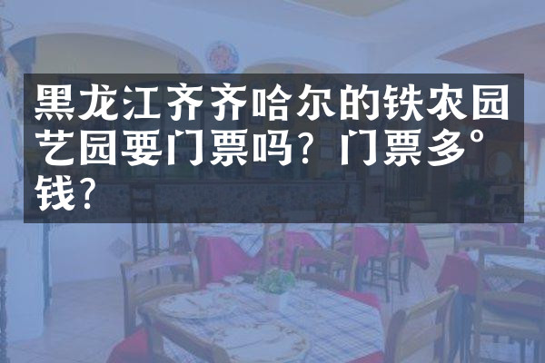 黑龙江齐齐哈尔的铁农园艺园要门票吗？门票多少钱？