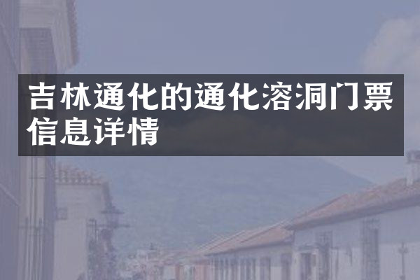 吉林通化的通化溶洞门票信息详情