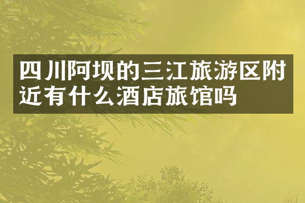 四川阿坝的三江旅游区附近有什么酒店旅馆吗