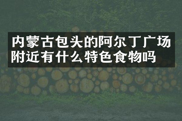 内蒙古包头的阿尔丁广场附近有什么特色食物吗