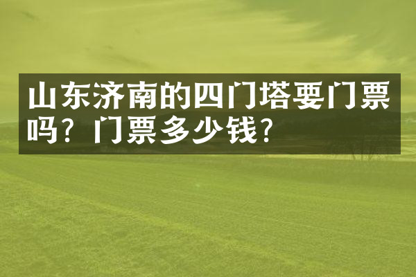 山东济南的四门塔要门票吗？门票多少钱？
