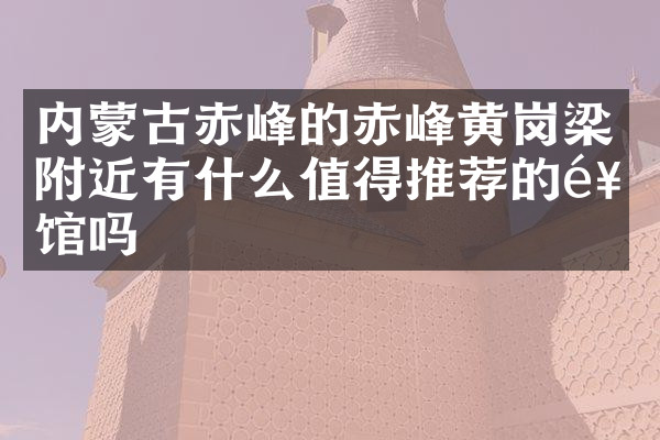 内蒙古赤峰的赤峰黄岗梁附近有什么值得推荐的饭馆吗
