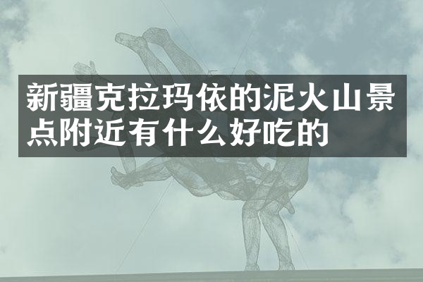 新疆克拉玛依的泥火山景点附近有什么好吃的