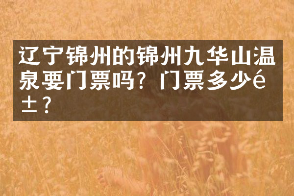 辽宁锦州的锦州九华山温泉要门票吗？门票多少钱？