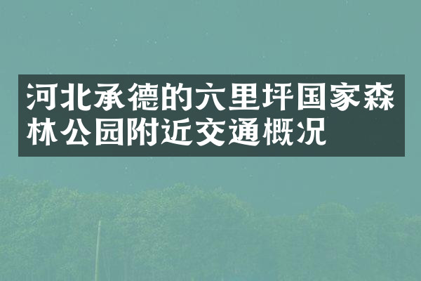 河北承德的六里坪国家森林公园附近交通概况