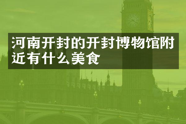 河南开封的开封博物馆附近有什么美食