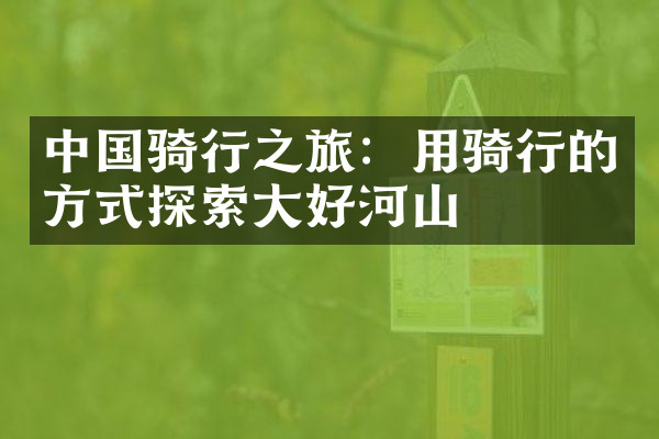 中国骑行之旅：用骑行的方式探索大好河山