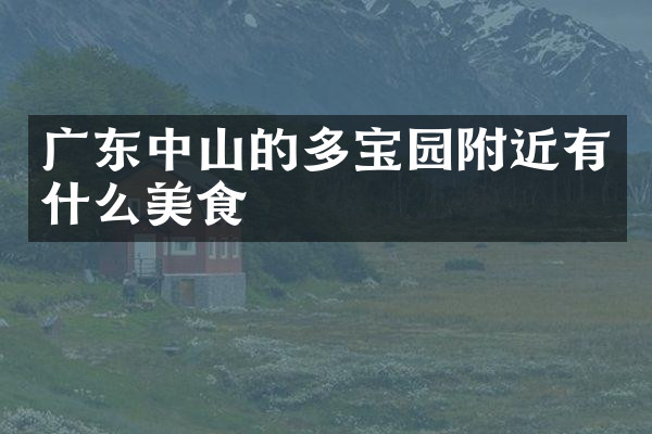 广东中山的多宝园附近有什么美食