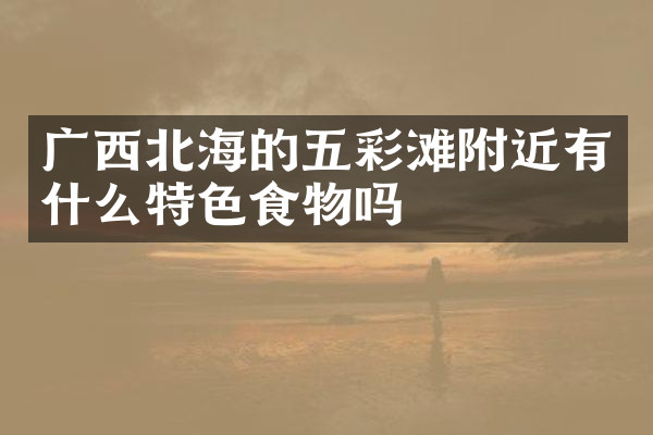 广西北海的五彩滩附近有什么特色食物吗