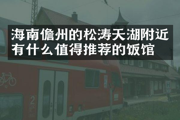 海南儋州的松涛天湖附近有什么值得推荐的饭馆吗