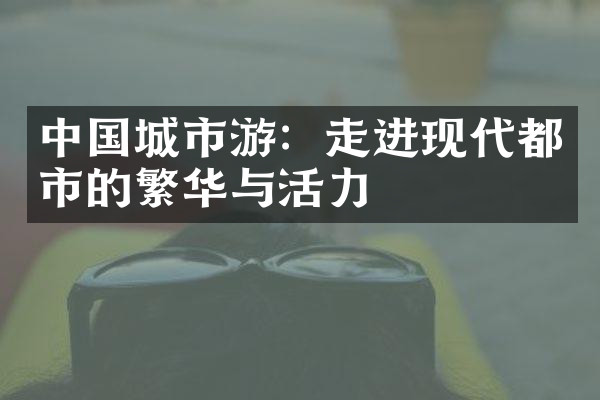 中国城市游：走进现代都市的繁华与活力