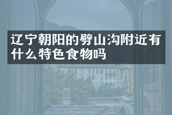 辽宁朝阳的劈山沟附近有什么特色食物吗