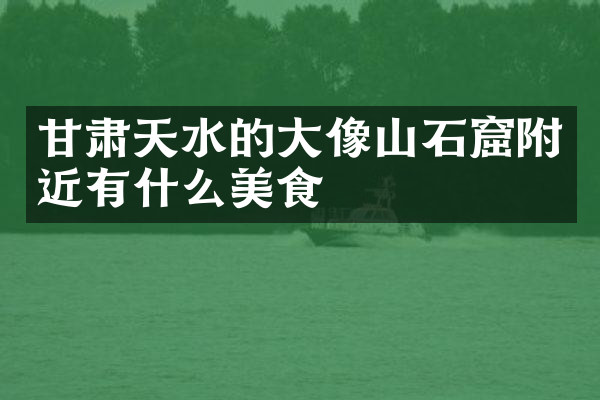 甘肃天水的大像山石窟附近有什么美食