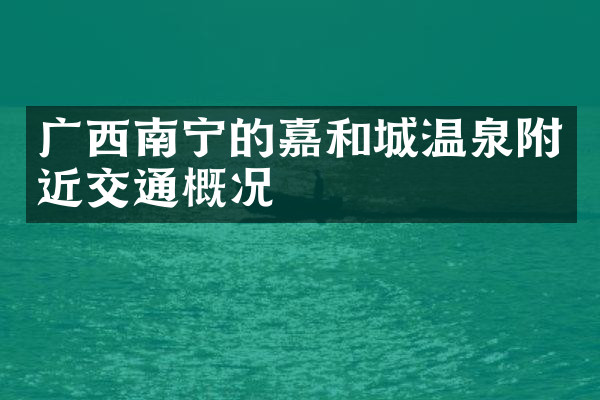 广西南宁的嘉和城温泉附近交通概况