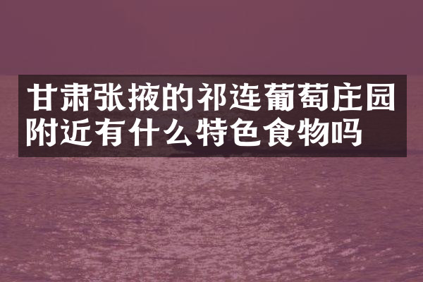 甘肃张掖的祁连葡萄庄园附近有什么特色食物吗