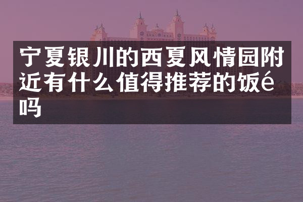 宁夏银川的西夏风情园附近有什么值得推荐的饭馆吗