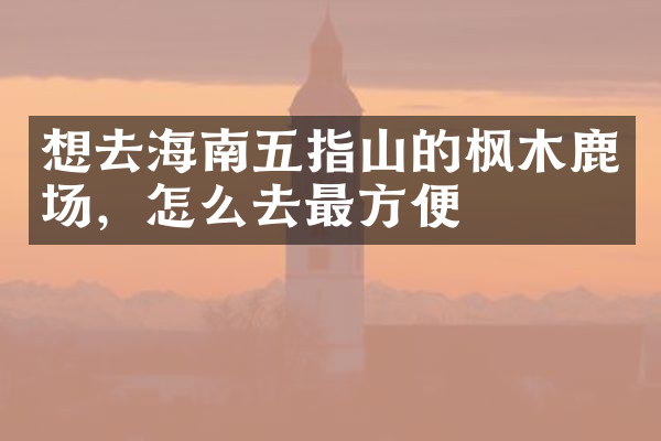 想去海南五指山的枫木鹿场，怎么去最方便