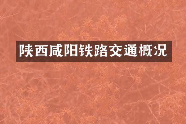 陕西咸阳铁路交通概况