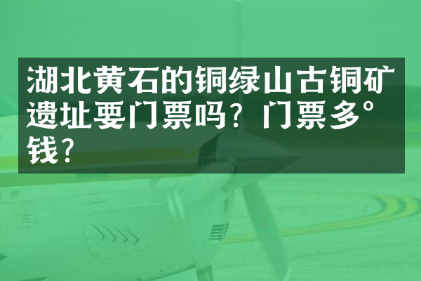 湖北黄石的铜绿山古铜矿遗址要门票吗？门票多少钱？