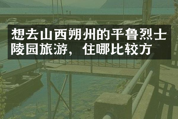 想去山西朔州的平鲁烈士陵园旅游，住哪比较方便