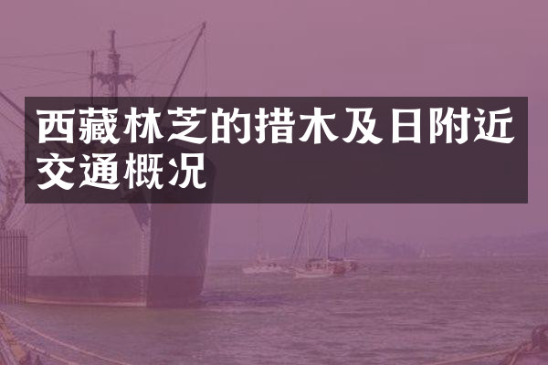 西藏林芝的措木及日附近交通概况
