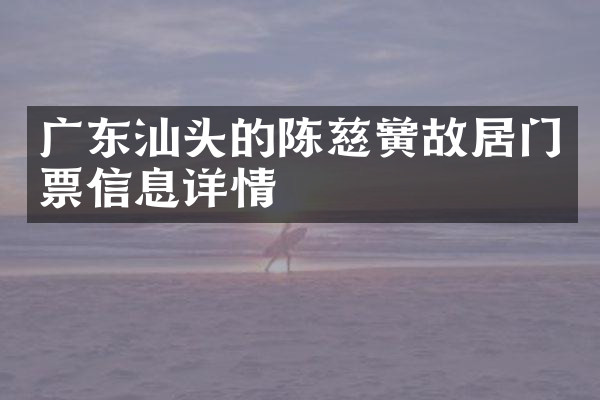 广东汕头的陈慈黉故居门票信息详情